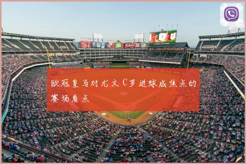 欧冠皇马对尤文 C罗进球成焦点的赛场看点