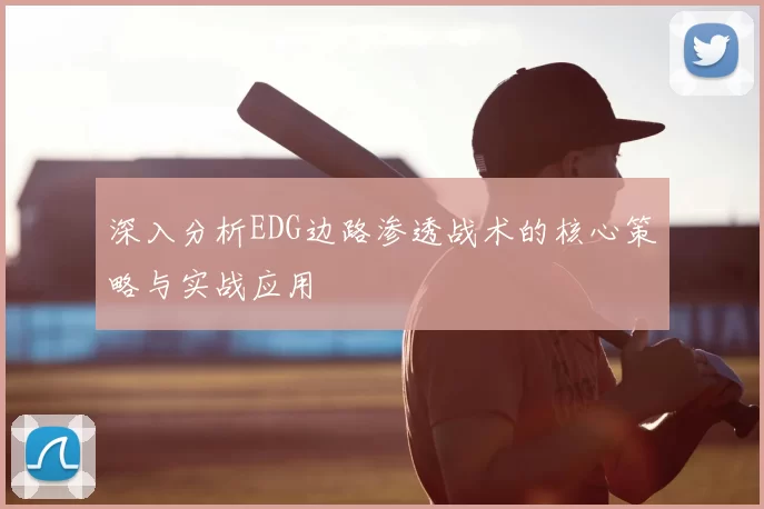 深入分析EDG边路渗透战术的核心策略与实战应用