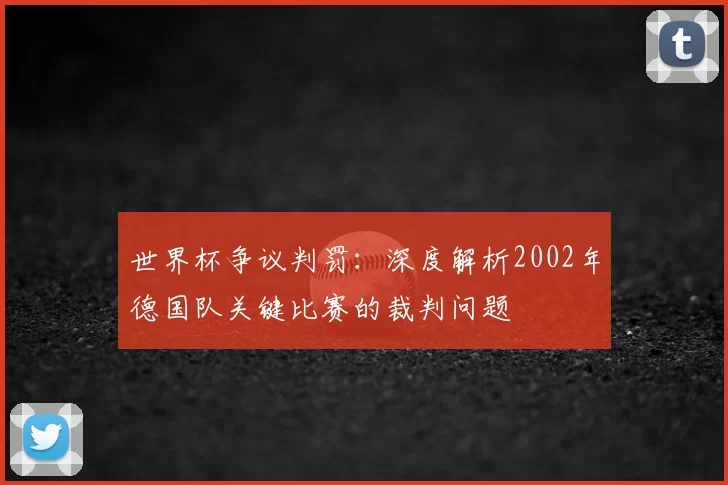 世界杯争议判罚:深度解析2002年德国队关键比赛的裁判问题