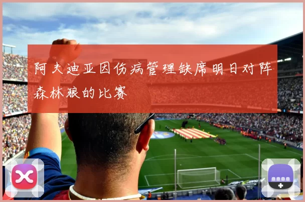 阿夫迪亚因伤病管理缺席明日对阵森林狼的比赛