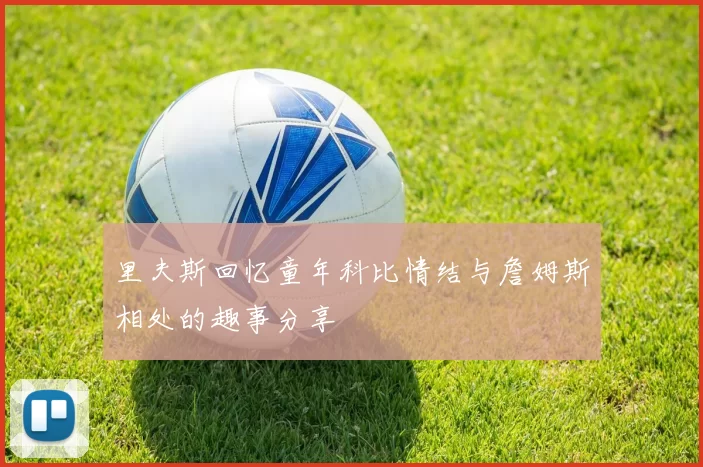里夫斯回忆童年科比情结与詹姆斯相处的趣事分享
