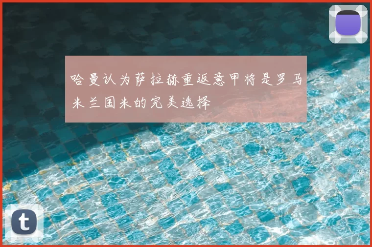 哈曼认为萨拉赫重返意甲将是罗马米兰国米的完美选择