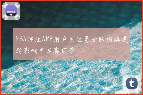 NBA押注APP用户关注勇士队伤病更新影响季后赛前景