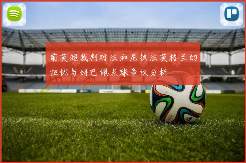 前英超裁判对法加尼执法英格兰的担忧与姆巴佩点球争议分析