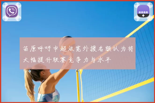 苗原呼吁中超放宽外援名额认为将大幅提升联赛竞争力与水平
