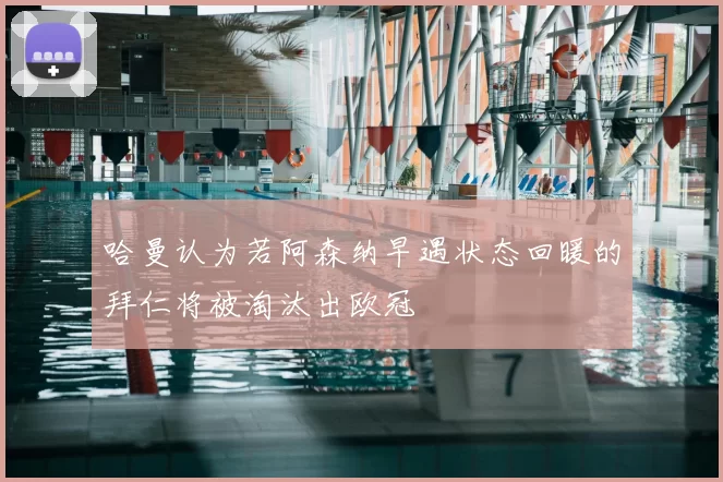 哈曼认为若阿森纳早遇状态回暖的拜仁将被淘汰出欧冠