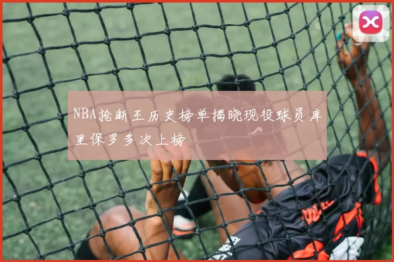 NBA抢断王历史榜单揭晓现役球员库里保罗多次上榜