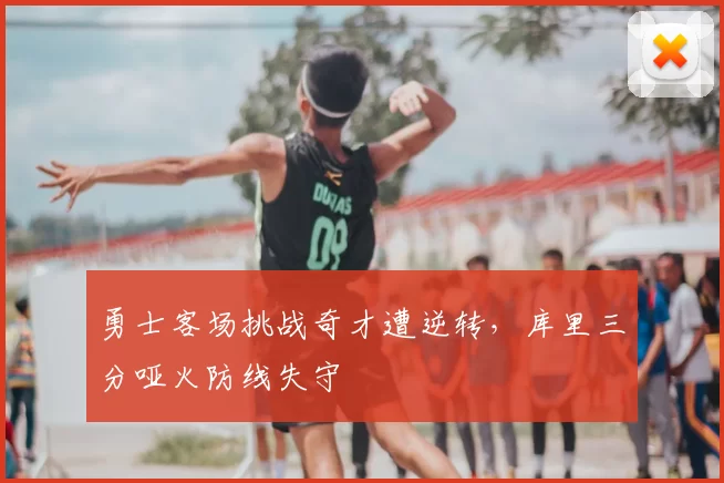 勇士客场挑战奇才遭逆转，库里三分哑火防线失守