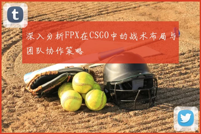 深入分析FPX在CSGO中的战术布局与团队协作策略
